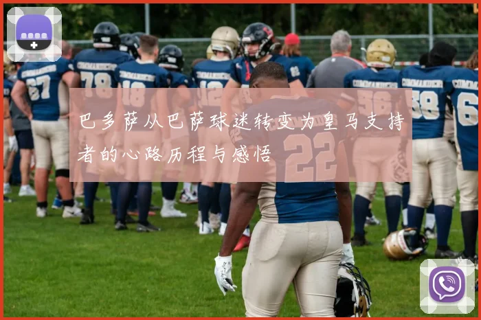 巴多萨从巴萨球迷转变为皇马支持者的心路历程与感悟